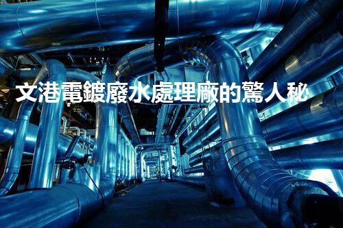 文港電鍍廢水處理廠的驚人秘密：揭秘環(huán)保新科技！
